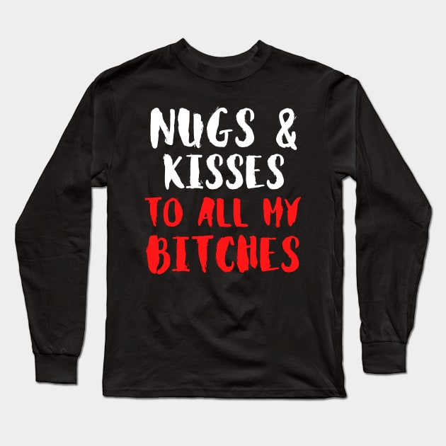 Nugs And Kisses To All My Bitches - Funny Long Sleeve T-Shirt by Famgift